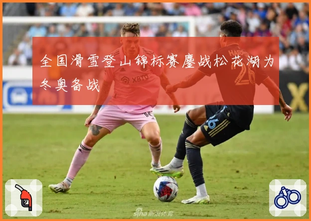 全国滑雪登山锦标赛鏖战松花湖为冬奥备战