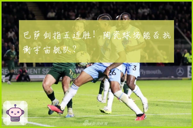 巴萨剑指五连胜！陶瓷球场能否抗衡宇宙舰队？