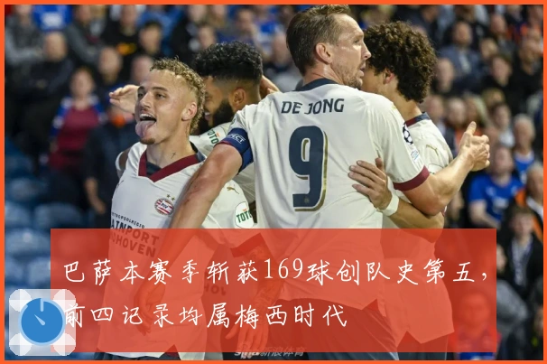 巴萨本赛季斩获169球创队史第五，前四记录均属梅西时代