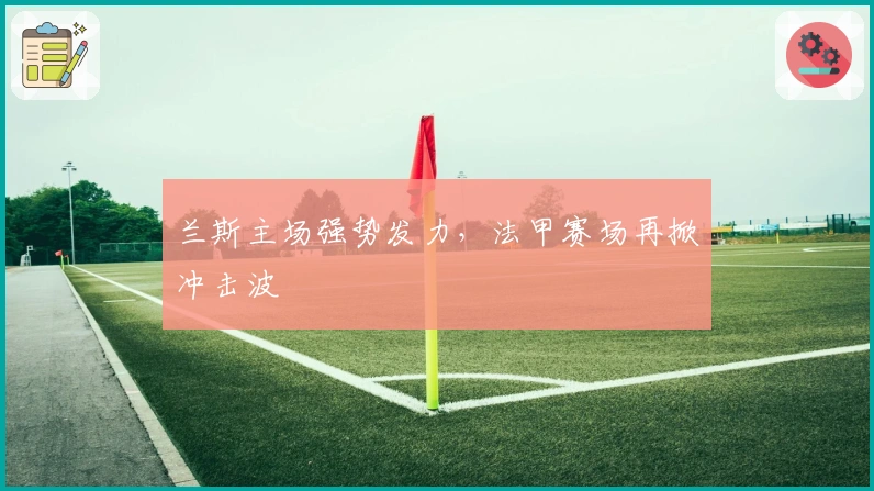 兰斯主场强势发力，法甲赛场再掀冲击波