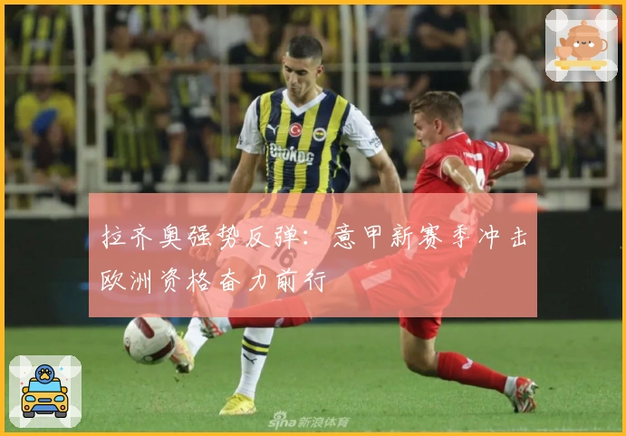 拉齐奥强势反弹：意甲新赛季冲击欧洲资格奋力前行