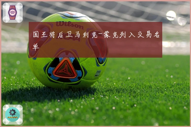 国王将后卫马利克-蒙克列入交易名单