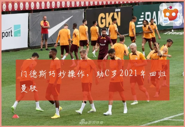 门德斯巧妙操作，助C罗2021年回归曼联