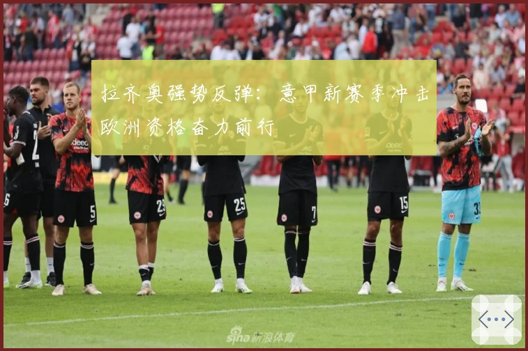 拉齐奥强势反弹：意甲新赛季冲击欧洲资格奋力前行