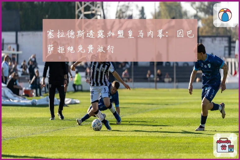 塞拉德斯透露加盟皇马内幕：因巴萨拒绝免费放行