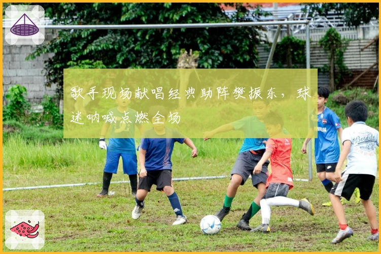 歌手现场献唱经典助阵樊振东，球迷呐喊点燃全场