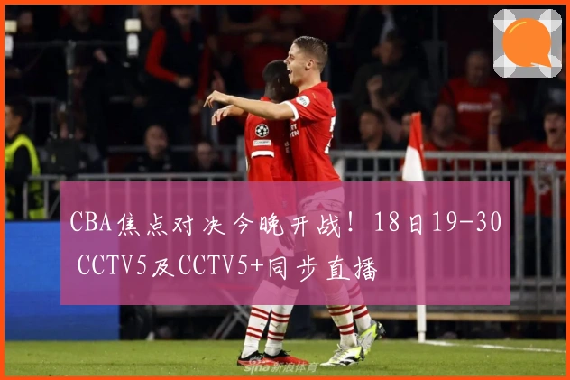 CBA焦点对决今晚开战！18日19-30 CCTV5及CCTV5+同步直播