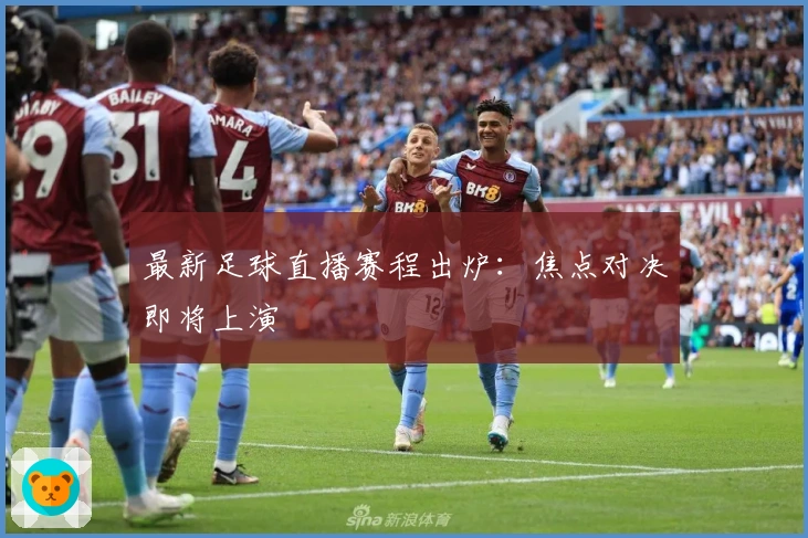 最新足球直播赛程出炉：焦点对决即将上演