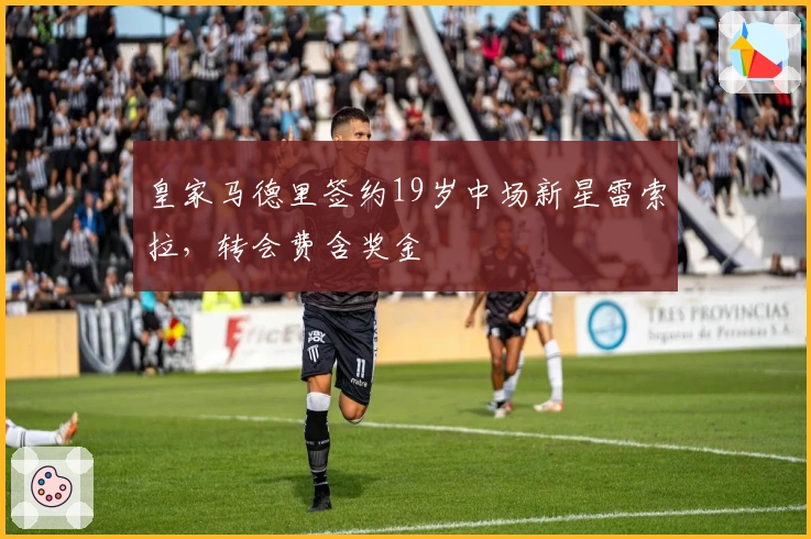 皇家马德里签约19岁中场新星雷索拉，转会费含奖金