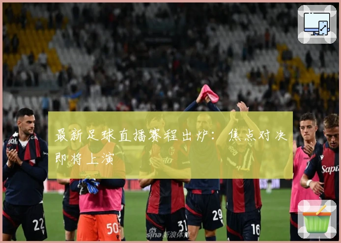 最新足球直播赛程出炉：焦点对决即将上演