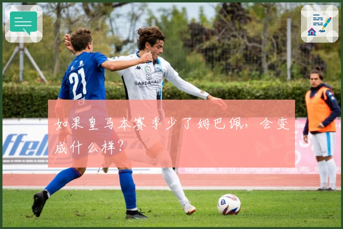 如果皇马本赛季少了姆巴佩，会变成什么样？