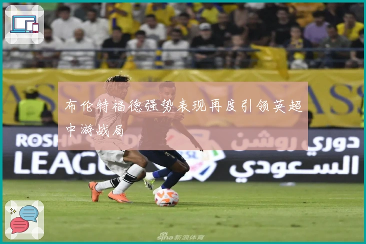 布伦特福德强势表现再度引领英超中游战局