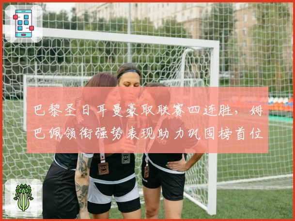 巴黎圣日耳曼豪取联赛四连胜，姆巴佩领衔强势表现助力巩固榜首位置