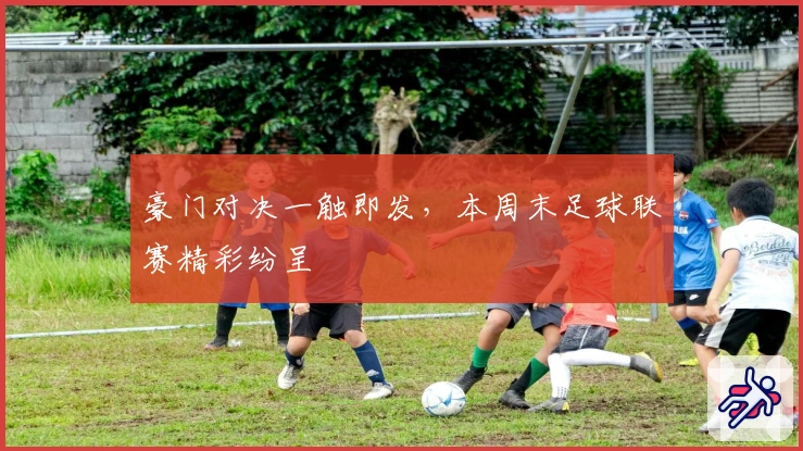 豪门对决一触即发，本周末足球联赛精彩纷呈